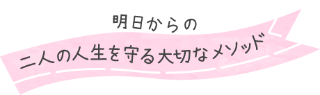 明日からの二人の人生を守る大切なメソッド
